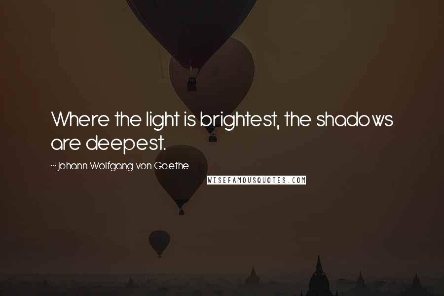 Johann Wolfgang Von Goethe Quotes: Where the light is brightest, the shadows are deepest.