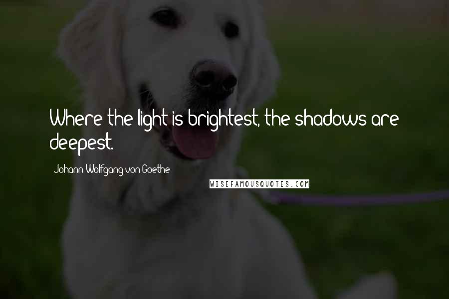 Johann Wolfgang Von Goethe Quotes: Where the light is brightest, the shadows are deepest.