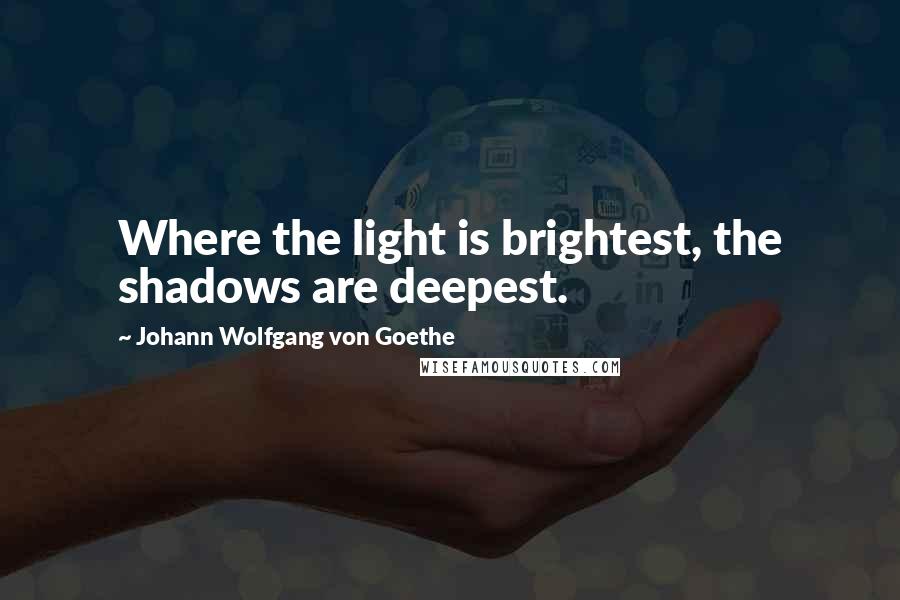 Johann Wolfgang Von Goethe Quotes: Where the light is brightest, the shadows are deepest.