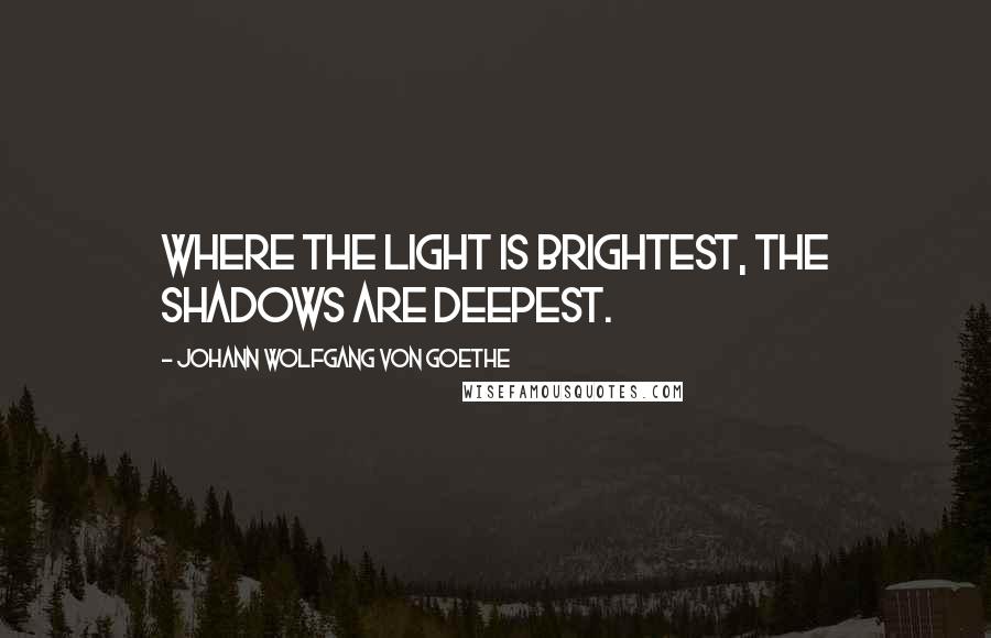 Johann Wolfgang Von Goethe Quotes: Where the light is brightest, the shadows are deepest.