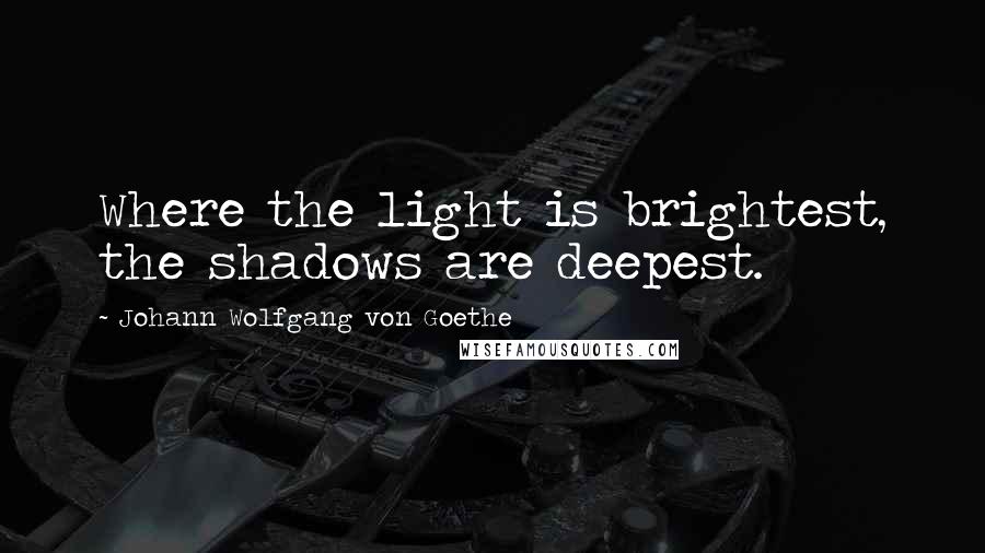 Johann Wolfgang Von Goethe Quotes: Where the light is brightest, the shadows are deepest.