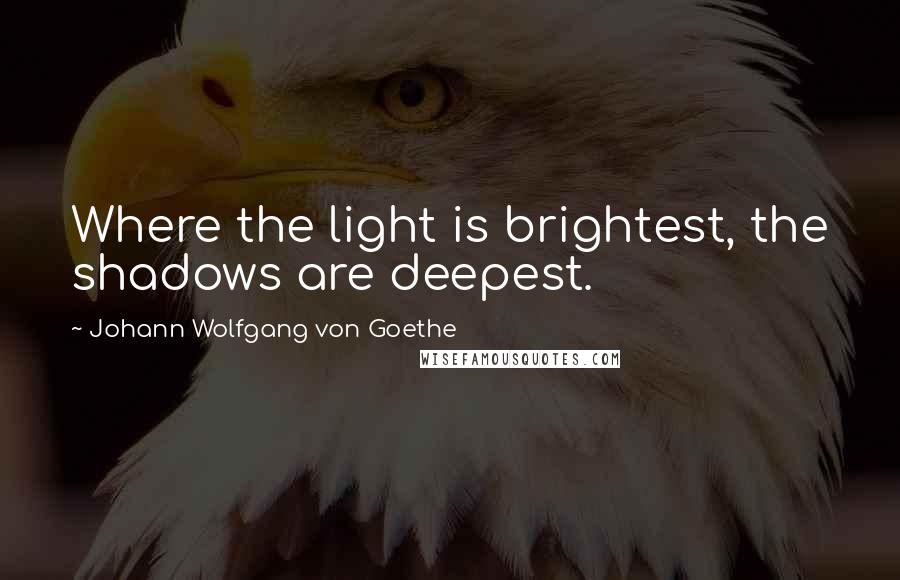 Johann Wolfgang Von Goethe Quotes: Where the light is brightest, the shadows are deepest.