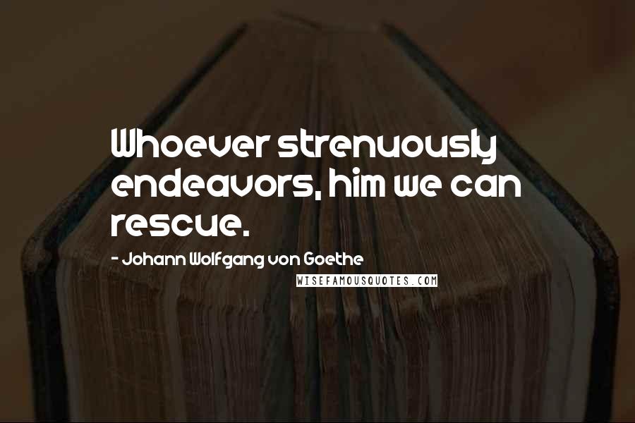 Johann Wolfgang Von Goethe Quotes: Whoever strenuously endeavors, him we can rescue.