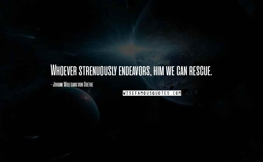 Johann Wolfgang Von Goethe Quotes: Whoever strenuously endeavors, him we can rescue.