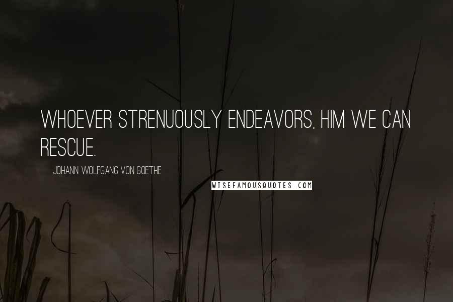 Johann Wolfgang Von Goethe Quotes: Whoever strenuously endeavors, him we can rescue.