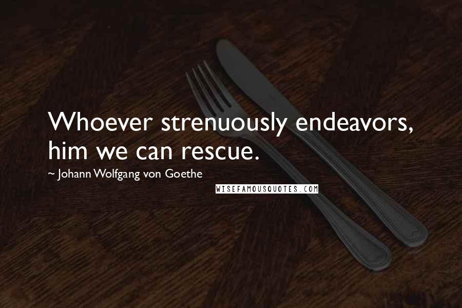 Johann Wolfgang Von Goethe Quotes: Whoever strenuously endeavors, him we can rescue.