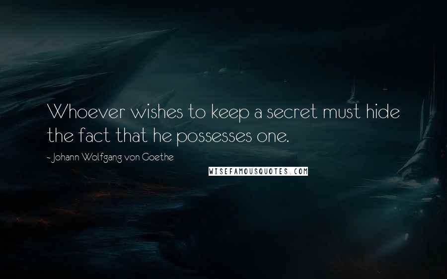 Johann Wolfgang Von Goethe Quotes: Whoever wishes to keep a secret must hide the fact that he possesses one.