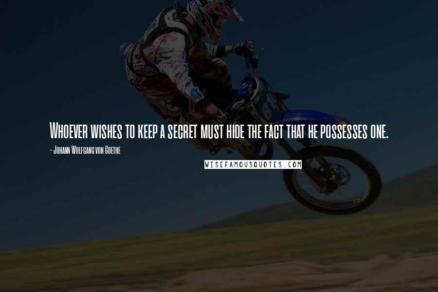 Johann Wolfgang Von Goethe Quotes: Whoever wishes to keep a secret must hide the fact that he possesses one.