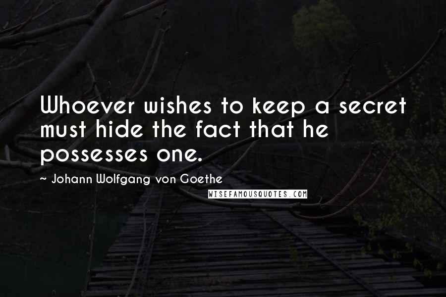 Johann Wolfgang Von Goethe Quotes: Whoever wishes to keep a secret must hide the fact that he possesses one.