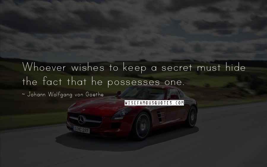 Johann Wolfgang Von Goethe Quotes: Whoever wishes to keep a secret must hide the fact that he possesses one.