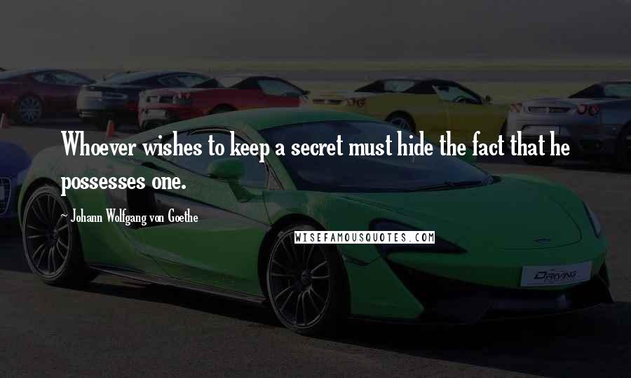 Johann Wolfgang Von Goethe Quotes: Whoever wishes to keep a secret must hide the fact that he possesses one.