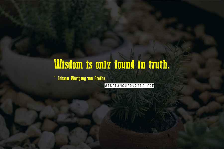 Johann Wolfgang Von Goethe Quotes: Wisdom is only found in truth.