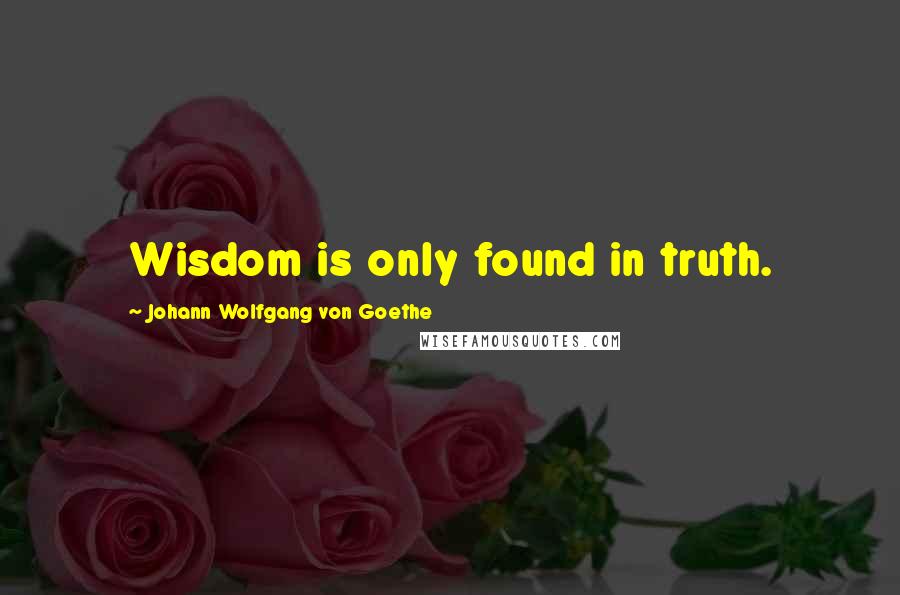 Johann Wolfgang Von Goethe Quotes: Wisdom is only found in truth.