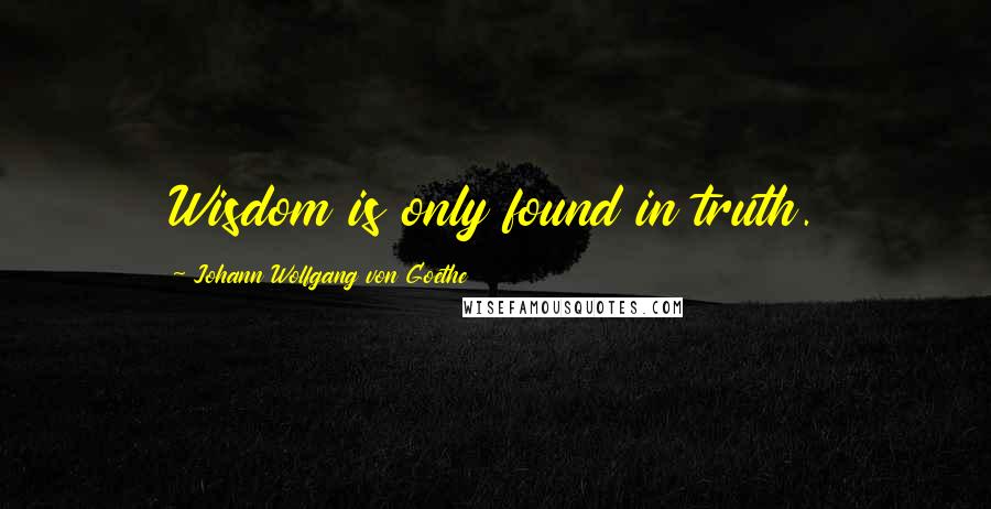 Johann Wolfgang Von Goethe Quotes: Wisdom is only found in truth.
