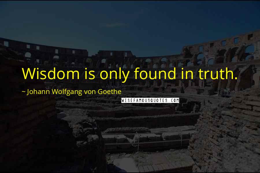 Johann Wolfgang Von Goethe Quotes: Wisdom is only found in truth.