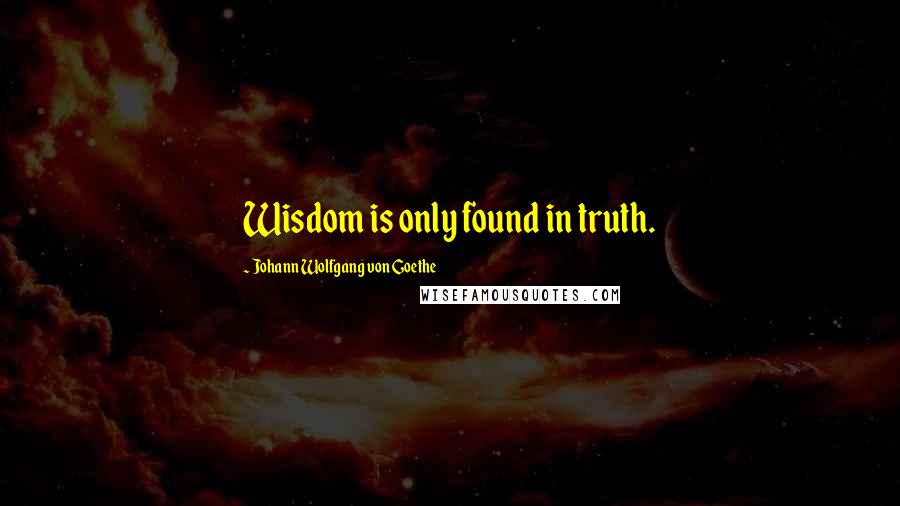 Johann Wolfgang Von Goethe Quotes: Wisdom is only found in truth.