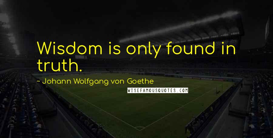 Johann Wolfgang Von Goethe Quotes: Wisdom is only found in truth.