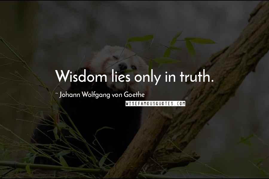 Johann Wolfgang Von Goethe Quotes: Wisdom lies only in truth.