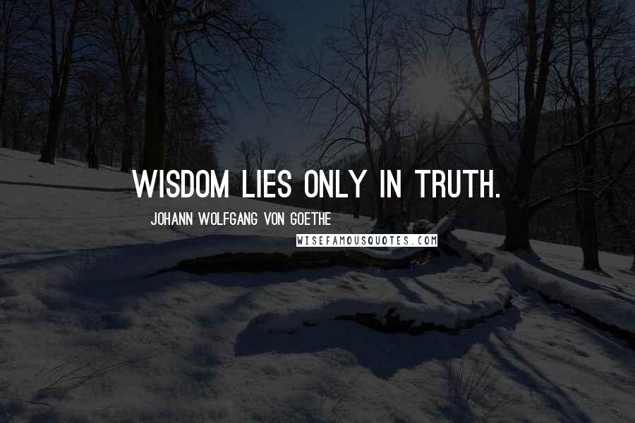 Johann Wolfgang Von Goethe Quotes: Wisdom lies only in truth.