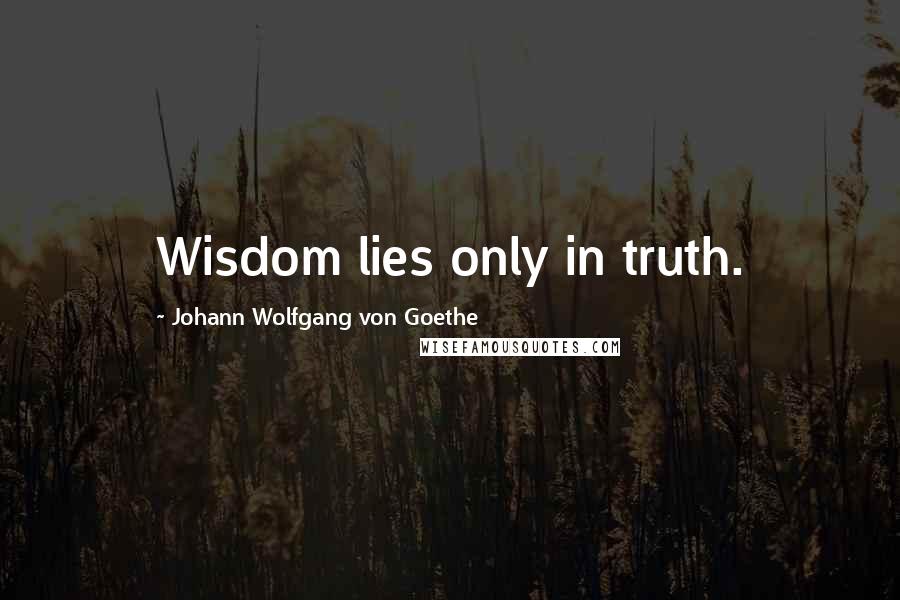 Johann Wolfgang Von Goethe Quotes: Wisdom lies only in truth.