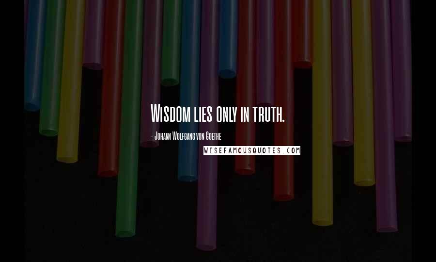 Johann Wolfgang Von Goethe Quotes: Wisdom lies only in truth.