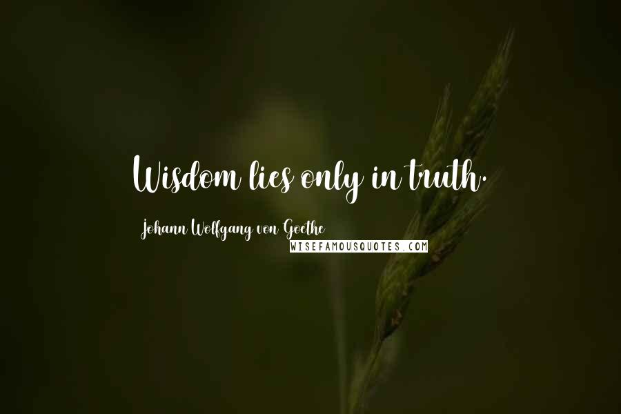 Johann Wolfgang Von Goethe Quotes: Wisdom lies only in truth.