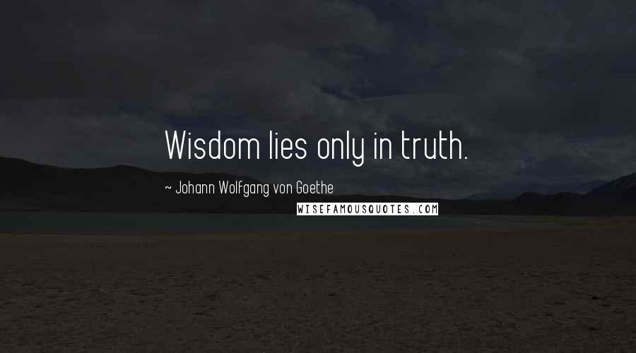 Johann Wolfgang Von Goethe Quotes: Wisdom lies only in truth.