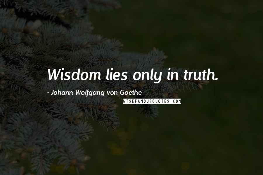 Johann Wolfgang Von Goethe Quotes: Wisdom lies only in truth.
