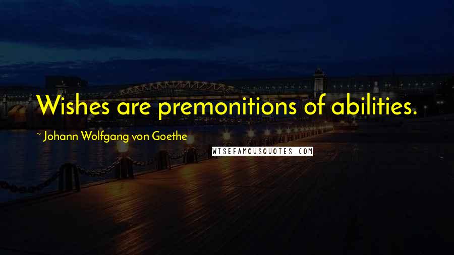 Johann Wolfgang Von Goethe Quotes: Wishes are premonitions of abilities.