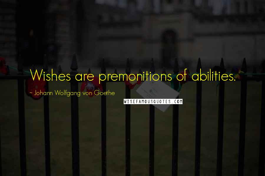 Johann Wolfgang Von Goethe Quotes: Wishes are premonitions of abilities.