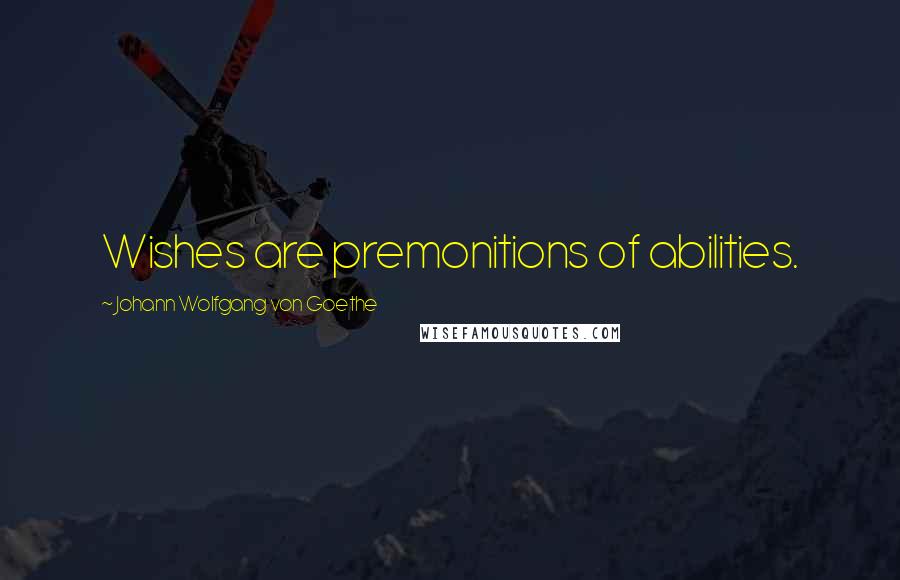 Johann Wolfgang Von Goethe Quotes: Wishes are premonitions of abilities.