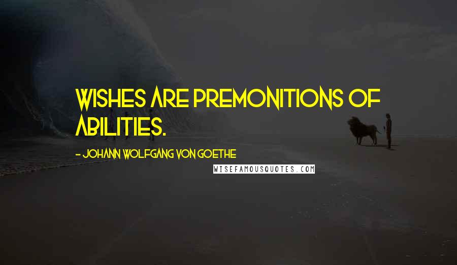 Johann Wolfgang Von Goethe Quotes: Wishes are premonitions of abilities.