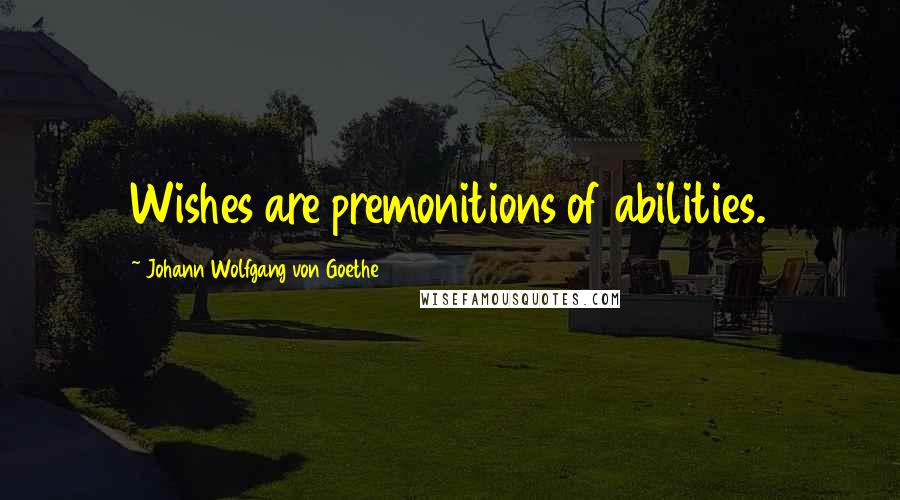 Johann Wolfgang Von Goethe Quotes: Wishes are premonitions of abilities.