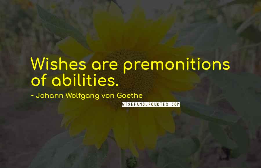 Johann Wolfgang Von Goethe Quotes: Wishes are premonitions of abilities.