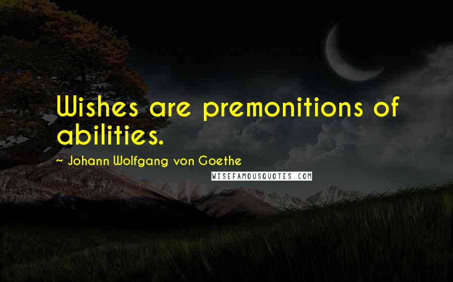 Johann Wolfgang Von Goethe Quotes: Wishes are premonitions of abilities.