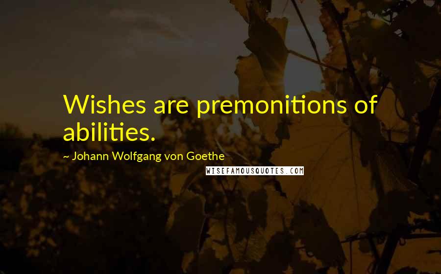 Johann Wolfgang Von Goethe Quotes: Wishes are premonitions of abilities.