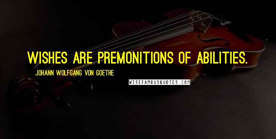 Johann Wolfgang Von Goethe Quotes: Wishes are premonitions of abilities.