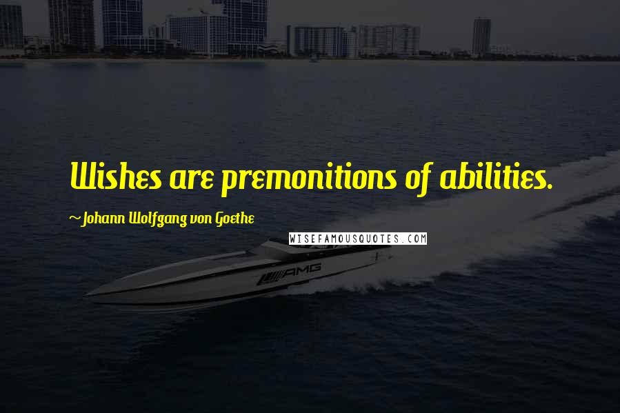 Johann Wolfgang Von Goethe Quotes: Wishes are premonitions of abilities.