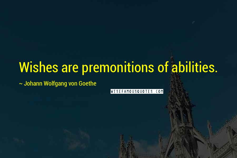 Johann Wolfgang Von Goethe Quotes: Wishes are premonitions of abilities.