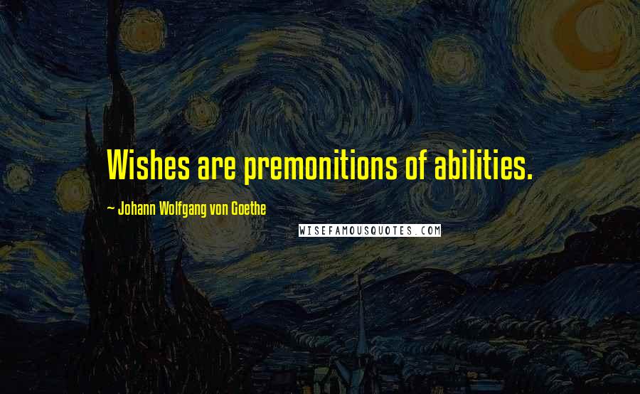 Johann Wolfgang Von Goethe Quotes: Wishes are premonitions of abilities.