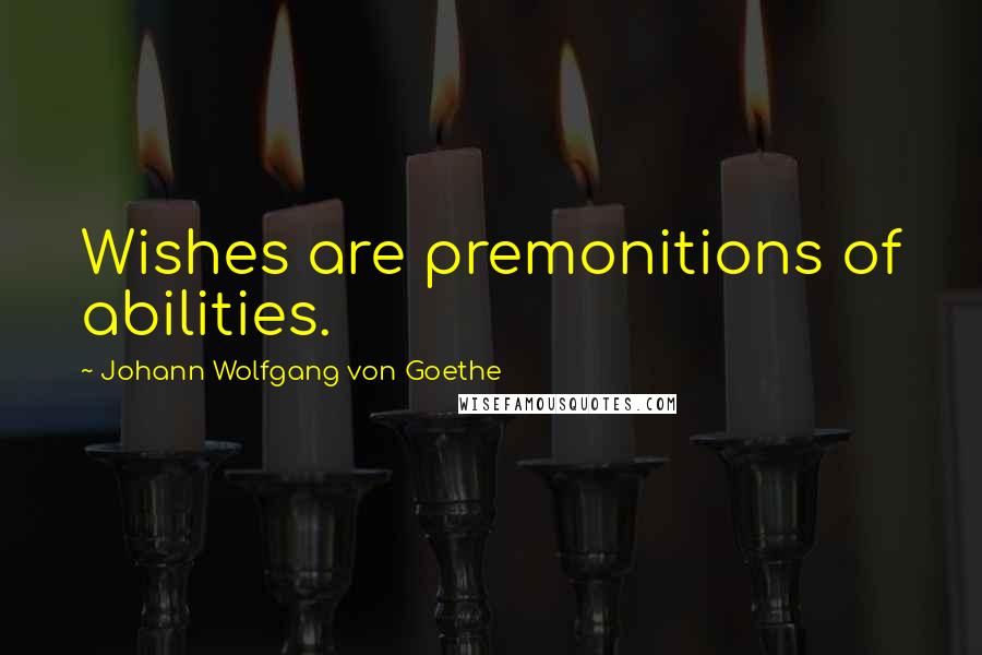 Johann Wolfgang Von Goethe Quotes: Wishes are premonitions of abilities.