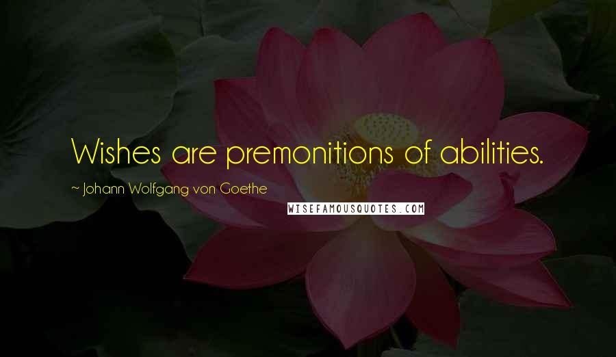 Johann Wolfgang Von Goethe Quotes: Wishes are premonitions of abilities.