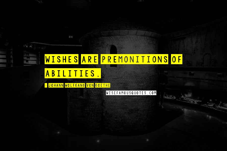 Johann Wolfgang Von Goethe Quotes: Wishes are premonitions of abilities.