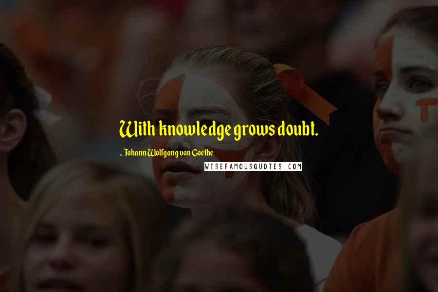 Johann Wolfgang Von Goethe Quotes: With knowledge grows doubt.