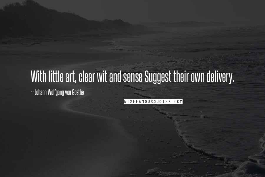 Johann Wolfgang Von Goethe Quotes: With little art, clear wit and sense Suggest their own delivery.