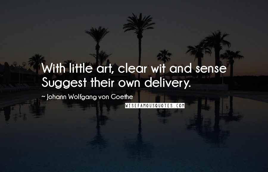 Johann Wolfgang Von Goethe Quotes: With little art, clear wit and sense Suggest their own delivery.