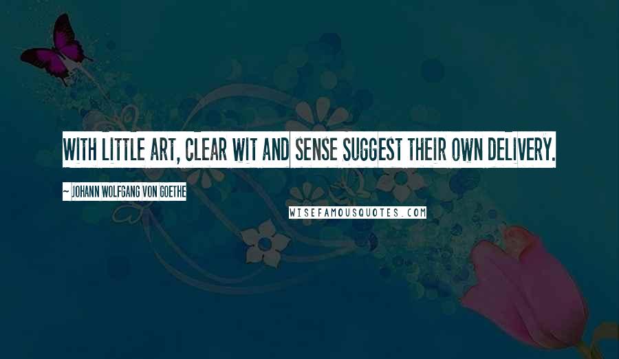 Johann Wolfgang Von Goethe Quotes: With little art, clear wit and sense Suggest their own delivery.
