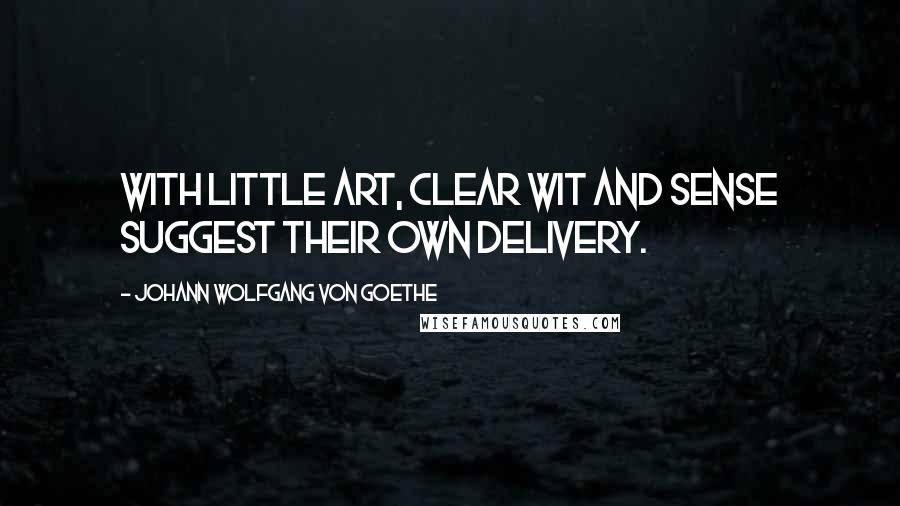 Johann Wolfgang Von Goethe Quotes: With little art, clear wit and sense Suggest their own delivery.