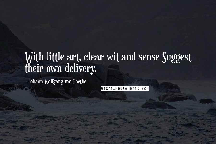 Johann Wolfgang Von Goethe Quotes: With little art, clear wit and sense Suggest their own delivery.