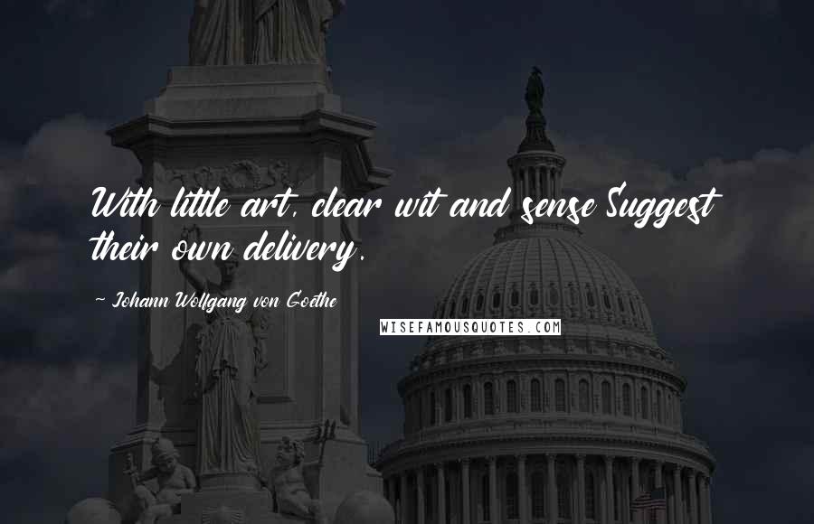 Johann Wolfgang Von Goethe Quotes: With little art, clear wit and sense Suggest their own delivery.